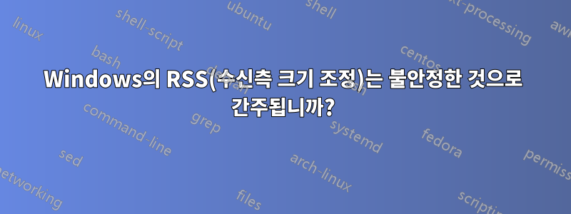 Windows의 RSS(수신측 크기 조정)는 불안정한 것으로 간주됩니까?