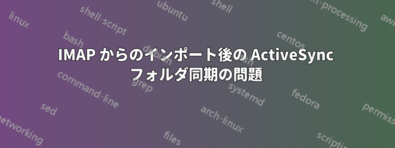 IMAP からのインポート後の ActiveSync フォルダ同期の問題