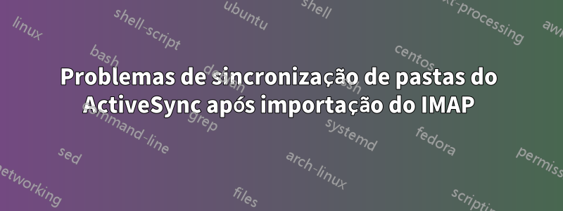 Problemas de sincronização de pastas do ActiveSync após importação do IMAP