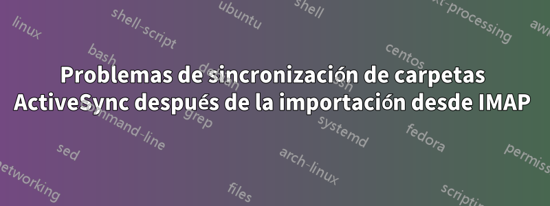 Problemas de sincronización de carpetas ActiveSync después de la importación desde IMAP