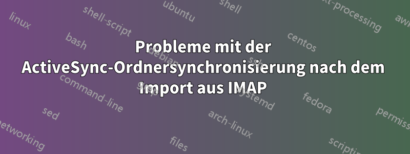 Probleme mit der ActiveSync-Ordnersynchronisierung nach dem Import aus IMAP