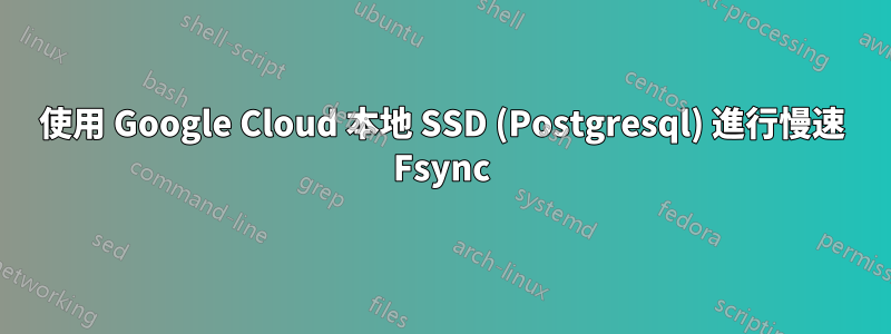 使用 Google Cloud 本地 SSD (Postgresql) 進行慢速 Fsync