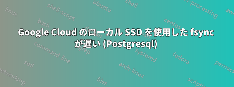 Google Cloud のローカル SSD を使用した fsync が遅い (Postgresql)