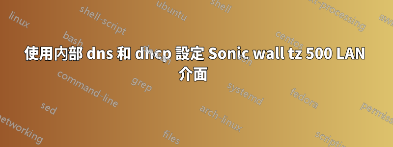 使用內部 dns 和 dhcp 設定 Sonic wall tz 500 LAN 介面 