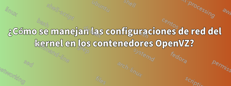 ¿Cómo se manejan las configuraciones de red del kernel en los contenedores OpenVZ?