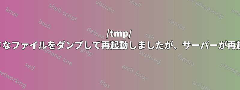 /tmp/ に大量の小さなファイルをダンプして再起動しましたが、サーバーが再起動しません