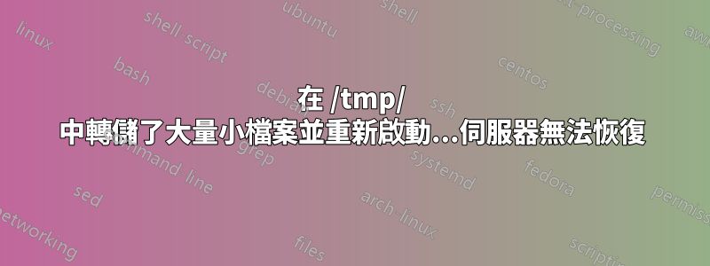 在 /tmp/ 中轉儲了大量小檔案並重新啟動...伺服器無法恢復