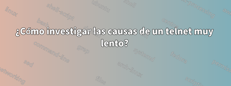 ¿Cómo investigar las causas de un telnet muy lento?