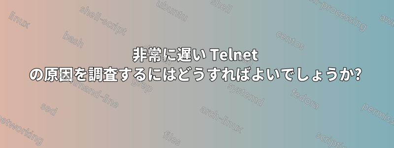 非常に遅い Telnet の原因を調査するにはどうすればよいでしょうか?