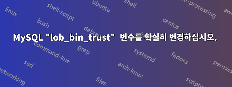 MySQL "lob_bin_trust" 변수를 확실히 변경하십시오.