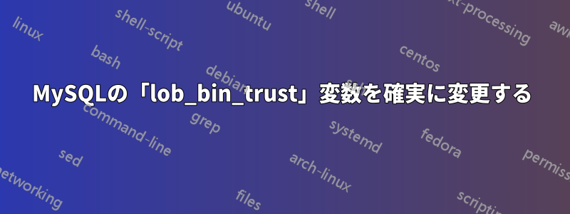 MySQLの「lob_bin_trust」変数を確実に変更する