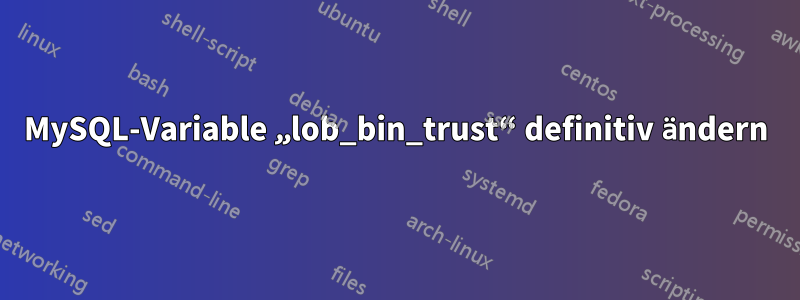 MySQL-Variable „lob_bin_trust“ definitiv ändern