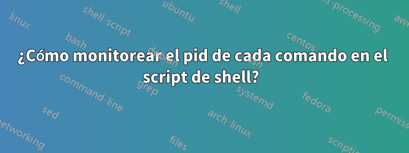 ¿Cómo monitorear el pid de cada comando en el script de shell? 