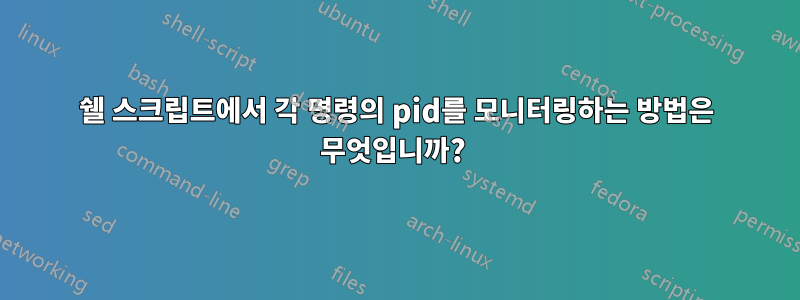 쉘 스크립트에서 각 명령의 pid를 모니터링하는 방법은 무엇입니까? 