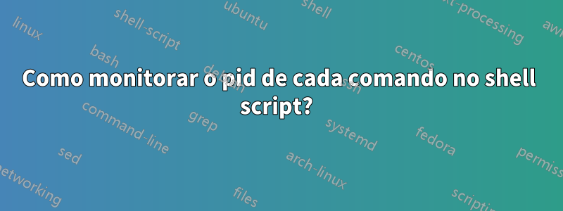 Como monitorar o pid de cada comando no shell script? 