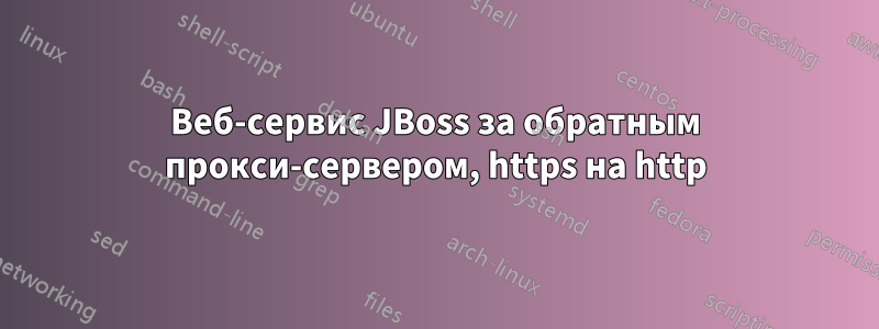 Веб-сервис JBoss за обратным прокси-сервером, https на http