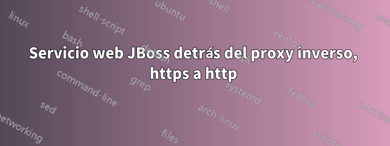 Servicio web JBoss detrás del proxy inverso, https a http