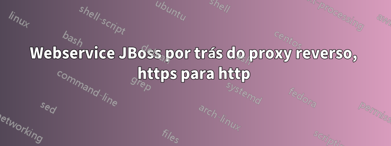 Webservice JBoss por trás do proxy reverso, https para http