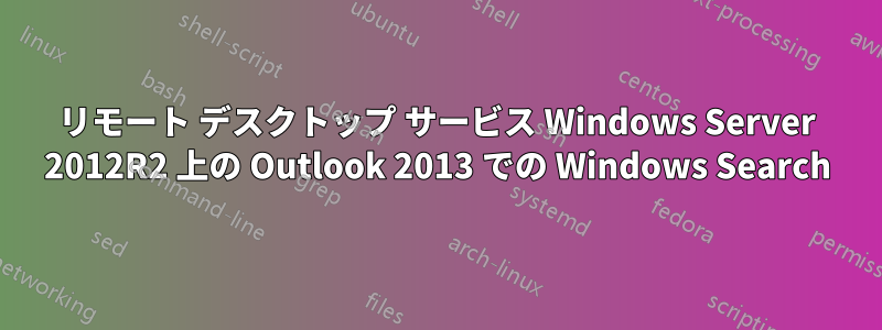 リモート デスクトップ サービス Windows Server 2012R2 上の Outlook 2013 での Windows Search