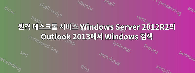 원격 데스크톱 서비스 Windows Server 2012R2의 Outlook 2013에서 Windows 검색