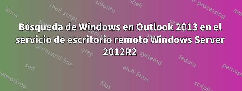 Búsqueda de Windows en Outlook 2013 en el servicio de escritorio remoto Windows Server 2012R2