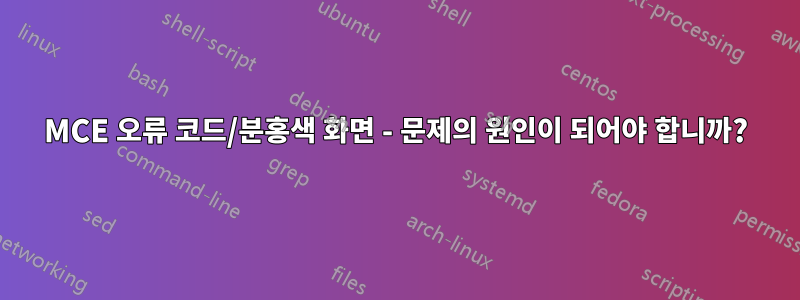 MCE 오류 코드/분홍색 화면 - 문제의 원인이 되어야 합니까?