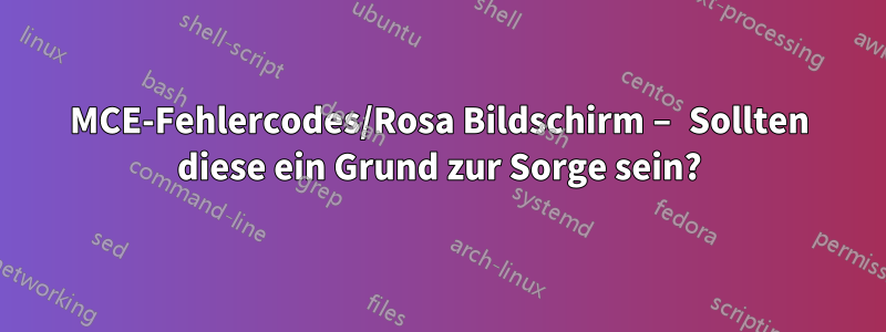 MCE-Fehlercodes/Rosa Bildschirm – Sollten diese ein Grund zur Sorge sein?