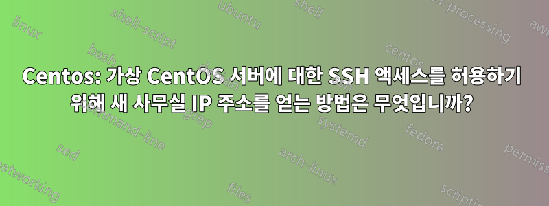 Centos: 가상 CentOS 서버에 대한 SSH 액세스를 허용하기 위해 새 사무실 IP 주소를 얻는 방법은 무엇입니까?