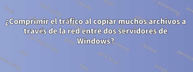 ¿Comprimir el tráfico al copiar muchos archivos a través de la red entre dos servidores de Windows?