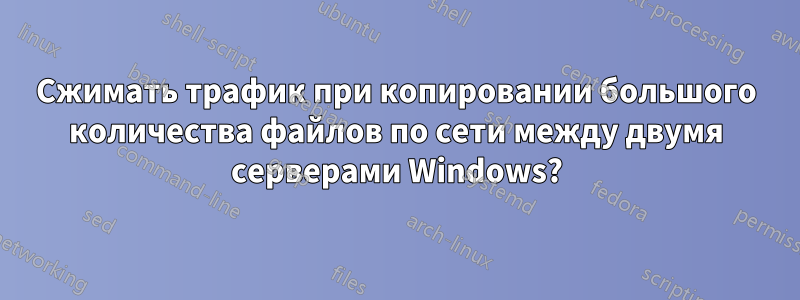 Сжимать трафик при копировании большого количества файлов по сети между двумя серверами Windows?