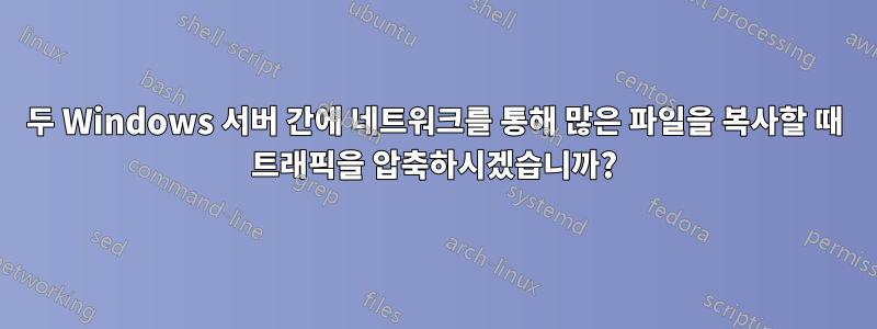 두 Windows 서버 간에 네트워크를 통해 많은 파일을 복사할 때 트래픽을 압축하시겠습니까?