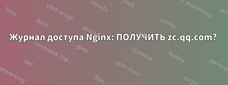 Журнал доступа Nginx: ПОЛУЧИТЬ zc.qq.com?