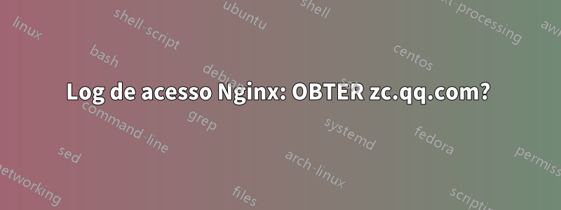 Log de acesso Nginx: OBTER zc.qq.com?