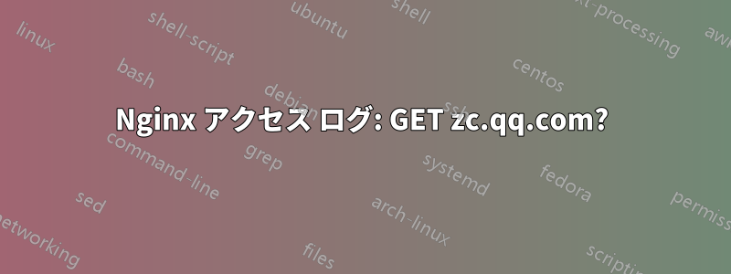 Nginx アクセス ログ: GET zc.qq.com?