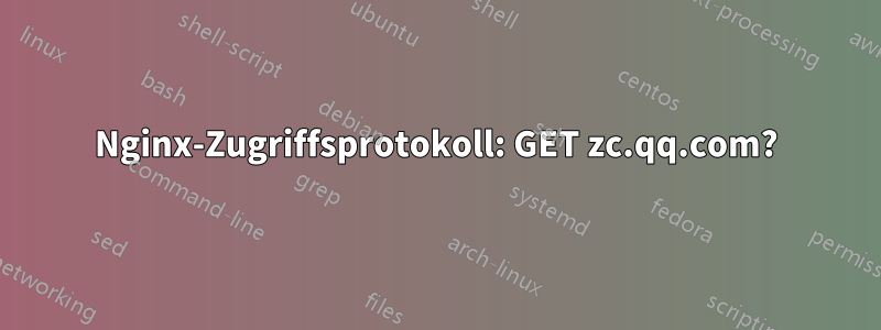 Nginx-Zugriffsprotokoll: GET zc.qq.com?