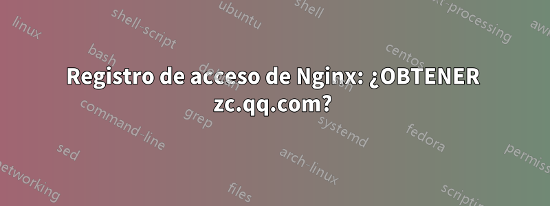 Registro de acceso de Nginx: ¿OBTENER zc.qq.com?