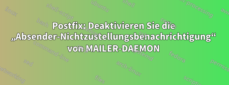 Postfix: Deaktivieren Sie die „Absender-Nichtzustellungsbenachrichtigung“ von MAILER-DAEMON