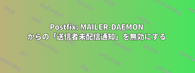 Postfix: MAILER-DAEMON からの「送信者未配信通知」を無効にする