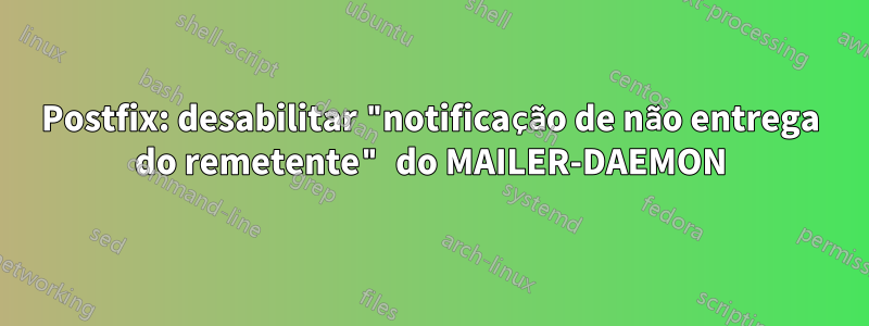 Postfix: desabilitar "notificação de não entrega do remetente" do MAILER-DAEMON