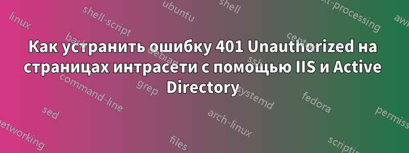 Как устранить ошибку 401 Unauthorized на страницах интрасети с помощью IIS и Active Directory