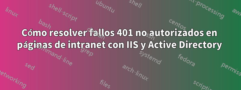 Cómo resolver fallos 401 no autorizados en páginas de intranet con IIS y Active Directory