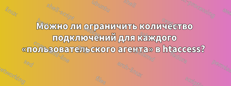 Можно ли ограничить количество подключений для каждого «пользовательского агента» в htaccess? 