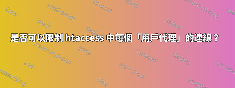 是否可以限制 htaccess 中每個「用戶代理」的連線？ 