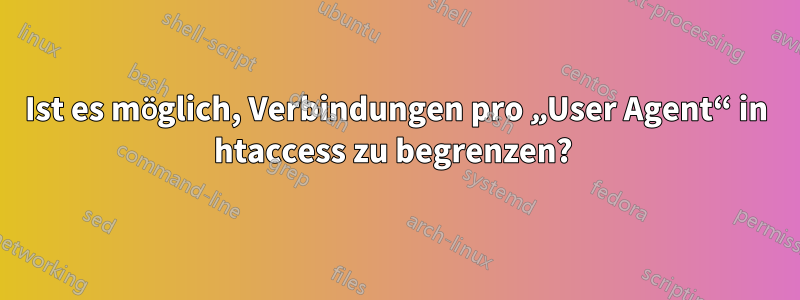 Ist es möglich, Verbindungen pro „User Agent“ in htaccess zu begrenzen? 