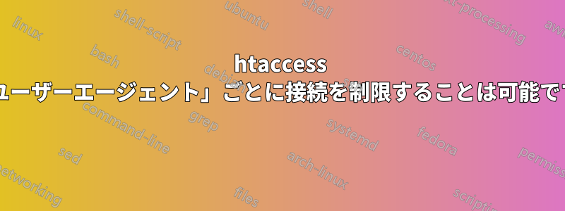 htaccess で「ユーザーエージェント」ごとに接続を制限することは可能ですか? 