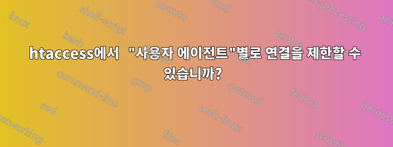 htaccess에서 "사용자 에이전트"별로 연결을 제한할 수 있습니까? 