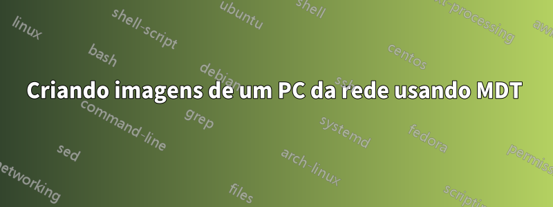 Criando imagens de um PC da rede usando MDT