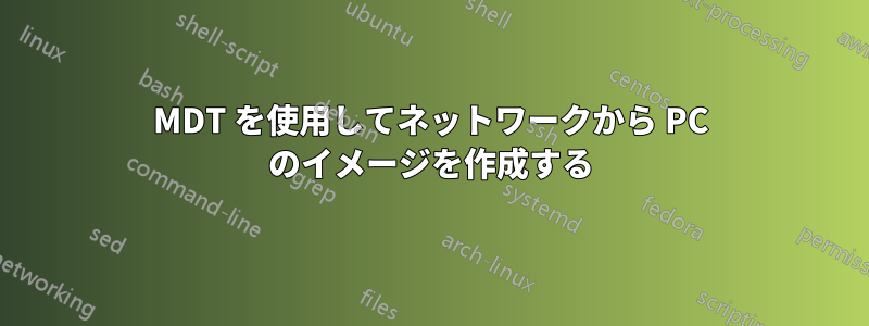 MDT を使用してネットワークから PC のイメージを作成する