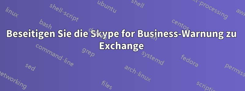 Beseitigen Sie die Skype for Business-Warnung zu Exchange