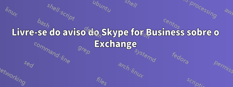 Livre-se do aviso do Skype for Business sobre o Exchange